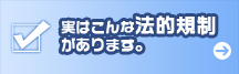 実はこんな法的規制があります