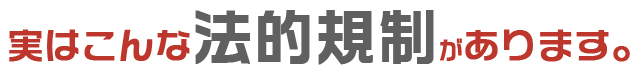 実はこんな法的規制があります。